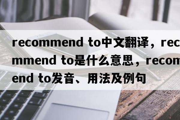 recommend to中文翻譯，recommend to是什么意思，recommend to發(fā)音、用法及例句