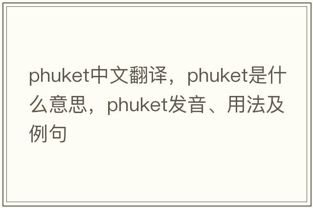 Phuket中文翻譯，Phuket是什么意思，Phuket發(fā)音、用法及例句