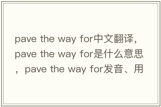 pave the way for中文翻譯，pave the way for是什么意思，pave the way for發(fā)音、用法及例句