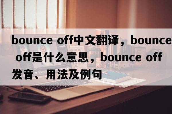 bounce off中文翻譯，bounce off是什么意思，bounce off發(fā)音、用法及例句