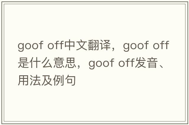 goof off中文翻譯，goof off是什么意思，goof off發(fā)音、用法及例句