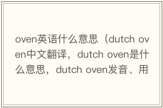 oven英語(yǔ)什么意思（dutch oven中文翻譯，dutch oven是什么意思，dutch oven發(fā)音、用法及例句）