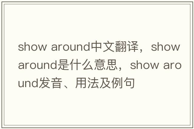 show around中文翻譯，show around是什么意思，show around發(fā)音、用法及例句