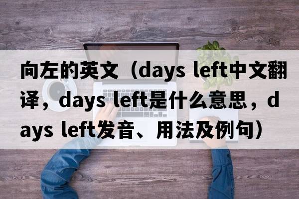 向左的英文（days left中文翻譯，days left是什么意思，days left發(fā)音、用法及例句）