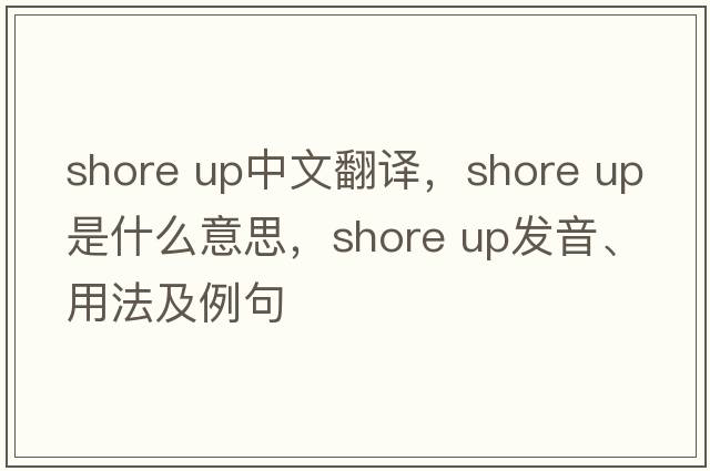 shore up中文翻譯，shore up是什么意思，shore up發(fā)音、用法及例句