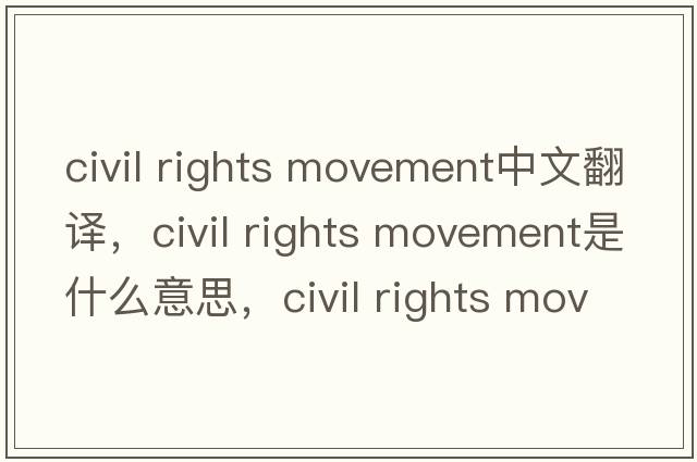 civil rights movement中文翻譯，civil rights movement是什么意思，civil rights movement發(fā)音、用法及例句