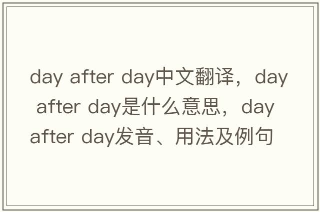 day after day中文翻譯，day after day是什么意思，day after day發(fā)音、用法及例句