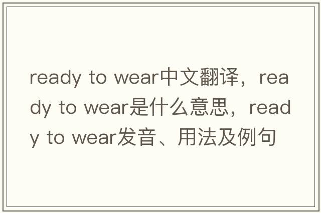 ready to wear中文翻譯，ready to wear是什么意思，ready to wear發(fā)音、用法及例句