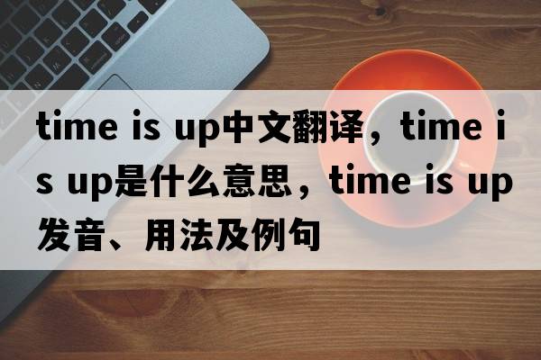 time is up中文翻譯，time is up是什么意思，time is up發(fā)音、用法及例句