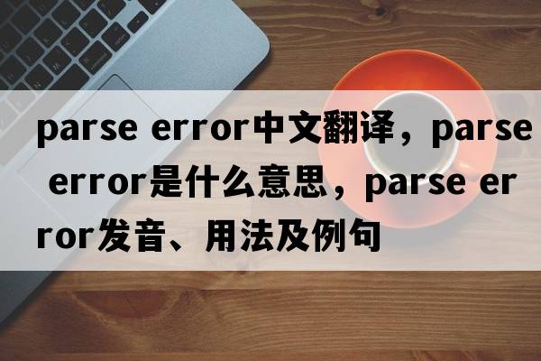 parse error中文翻譯，parse error是什么意思，parse error發(fā)音、用法及例句