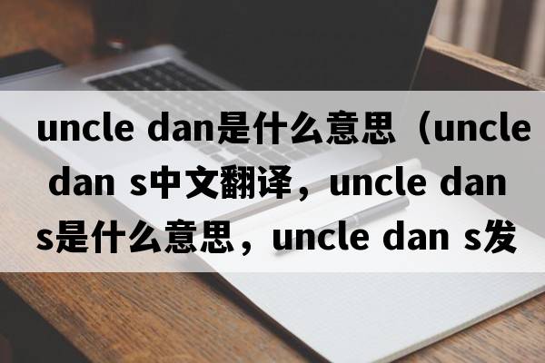 uncle dan是什么意思（uncle dan s中文翻譯，uncle dan s是什么意思，uncle dan s發(fā)音、用法及例句）