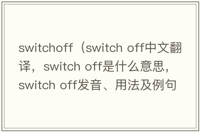 switchoff（switch off中文翻譯，switch off是什么意思，switch off發(fā)音、用法及例句）