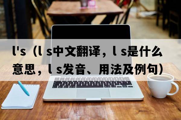 l's（l s中文翻譯，l s是什么意思，l s發(fā)音、用法及例句）