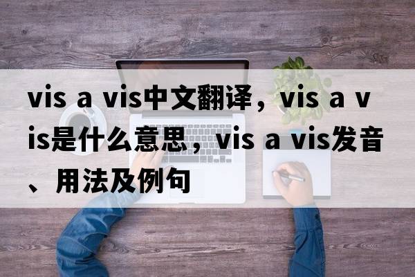 vis a vis中文翻譯，vis a vis是什么意思，vis a vis發(fā)音、用法及例句