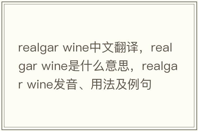realgar wine中文翻譯，realgar wine是什么意思，realgar wine發(fā)音、用法及例句