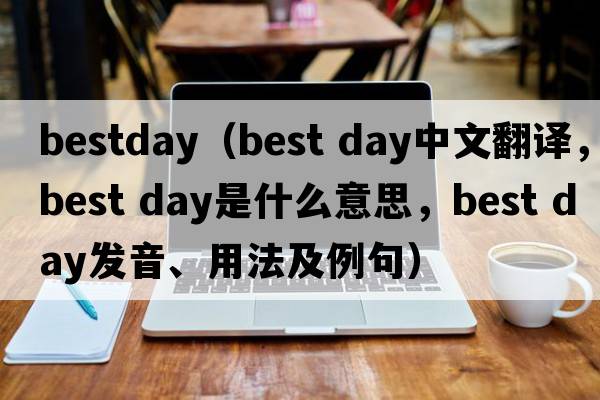 bestday（best day中文翻譯，best day是什么意思，best day發(fā)音、用法及例句）