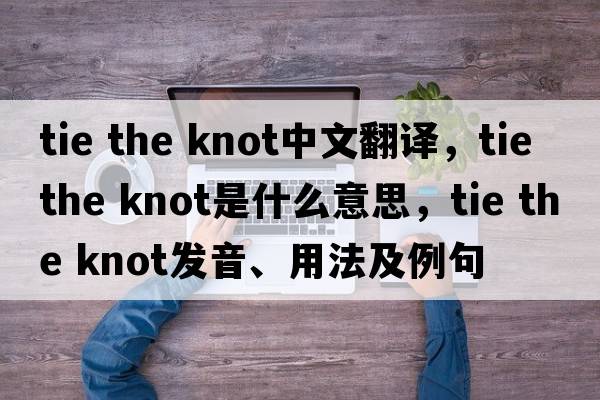 tie the knot中文翻譯，tie the knot是什么意思，tie the knot發(fā)音、用法及例句