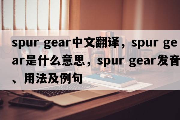 spur gear中文翻譯，spur gear是什么意思，spur gear發(fā)音、用法及例句