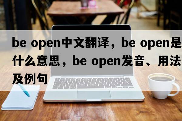 be open中文翻譯，be open是什么意思，be open發(fā)音、用法及例句