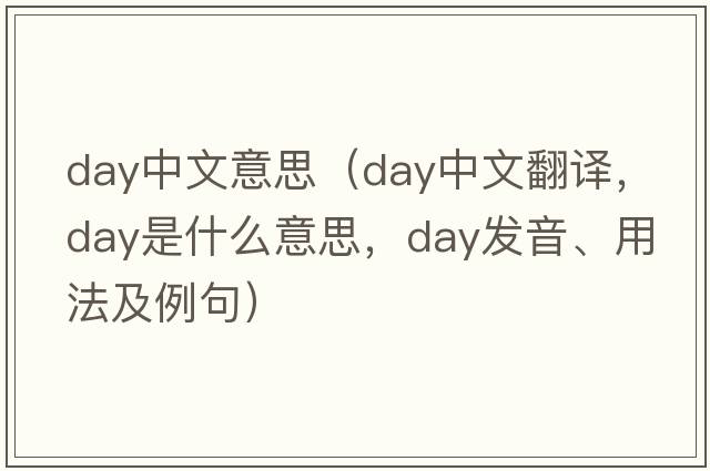 day中文意思（day中文翻譯，day是什么意思，day發(fā)音、用法及例句）