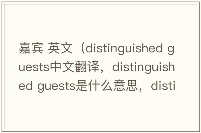 嘉賓 英文（distinguished guests中文翻譯，distinguished guests是什么意思，distinguished guests發(fā)音、用法及例句）