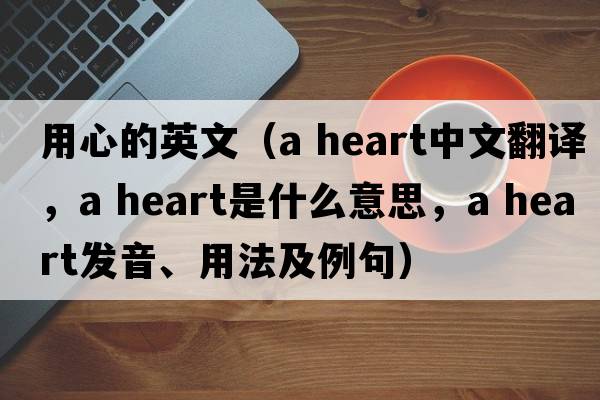 用心的英文（a heart中文翻譯，a heart是什么意思，a heart發(fā)音、用法及例句）