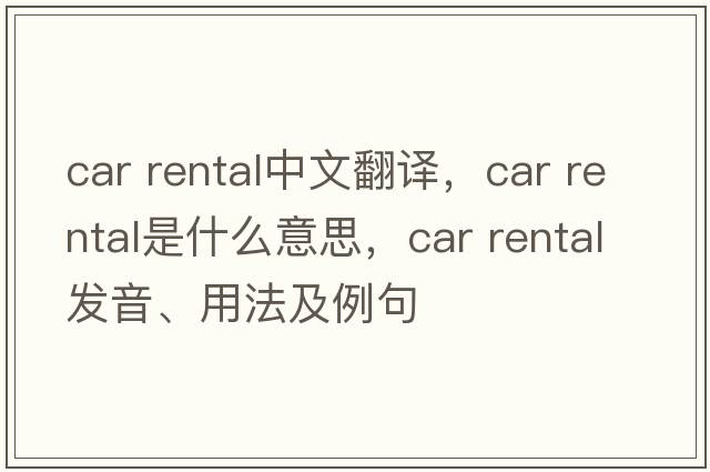car rental中文翻譯，car rental是什么意思，car rental發(fā)音、用法及例句