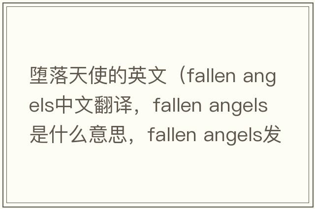墮落天使的英文（fallen angels中文翻譯，fallen angels是什么意思，fallen angels發(fā)音、用法及例句）