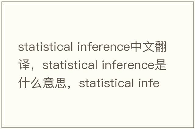 statistical inference中文翻譯，statistical inference是什么意思，statistical inference發(fā)音、用法及例句