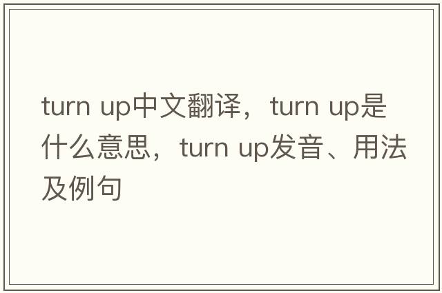 turn up中文翻譯，turn up是什么意思，turn up發(fā)音、用法及例句