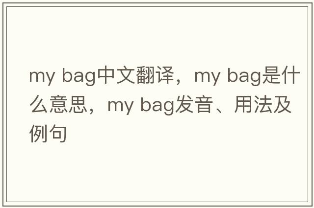 my bag中文翻譯，my bag是什么意思，my bag發(fā)音、用法及例句