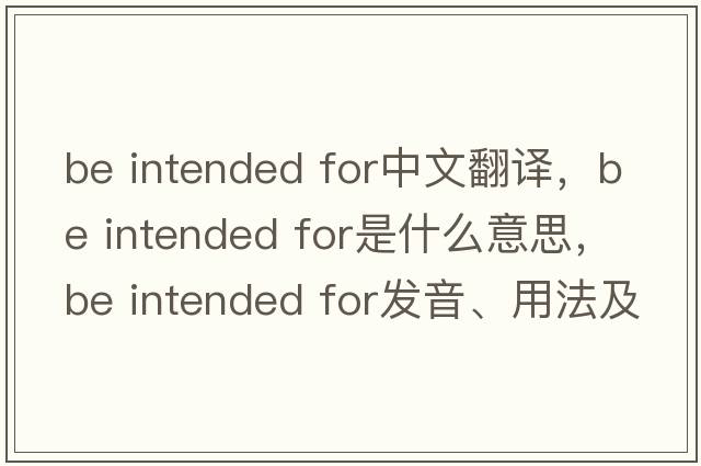 be intended for中文翻譯，be intended for是什么意思，be intended for發(fā)音、用法及例句