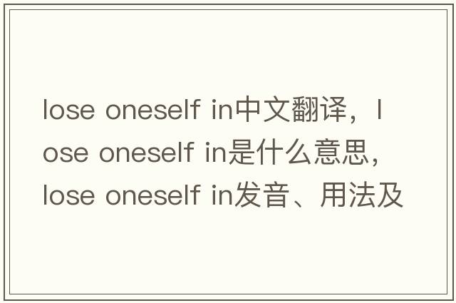 lose oneself in中文翻譯，lose oneself in是什么意思，lose oneself in發(fā)音、用法及例句