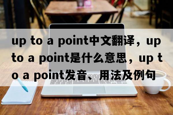 up to a point中文翻譯，up to a point是什么意思，up to a point發(fā)音、用法及例句