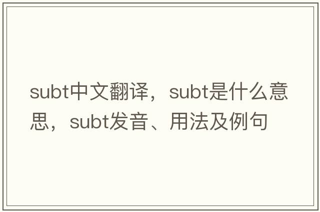 subt中文翻譯，subt是什么意思，subt發(fā)音、用法及例句
