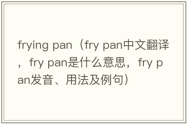 frying pan（fry pan中文翻譯，fry pan是什么意思，fry pan發(fā)音、用法及例句）