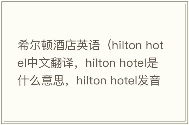 希爾頓酒店英語(yǔ)（hilton hotel中文翻譯，hilton hotel是什么意思，hilton hotel發(fā)音、用法及例句）