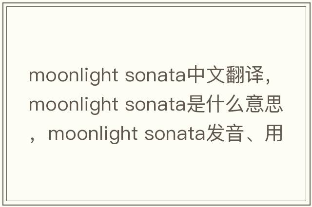 moonlight sonata中文翻譯，moonlight sonata是什么意思，moonlight sonata發(fā)音、用法及例句