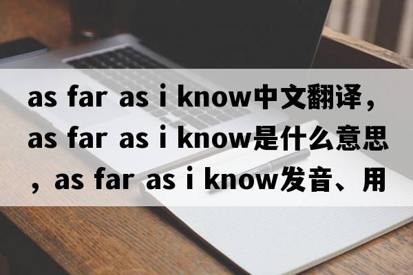 as far as i know中文翻譯，as far as i know是什么意思，as far as i know發(fā)音、用法及例句