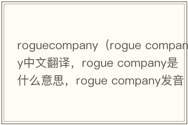 roguecompany（rogue company中文翻譯，rogue company是什么意思，rogue company發(fā)音、用法及例句）