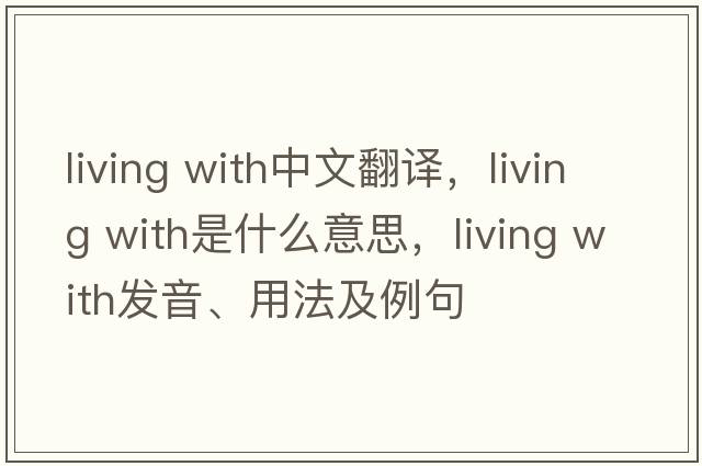 living with中文翻譯，living with是什么意思，living with發(fā)音、用法及例句