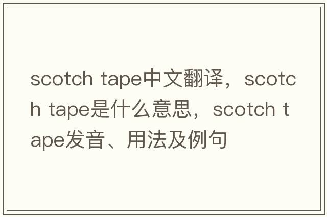 scotch tape中文翻譯，scotch tape是什么意思，scotch tape發(fā)音、用法及例句