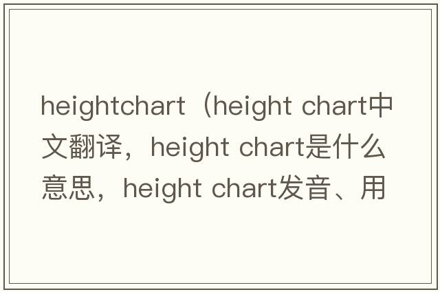 heightchart（height chart中文翻譯，height chart是什么意思，height chart發(fā)音、用法及例句）