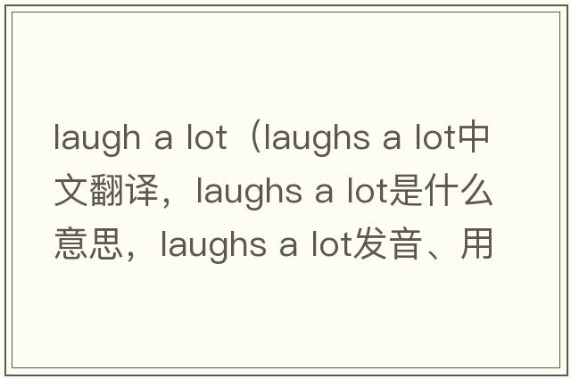 laugh a lot（laughs a lot中文翻譯，laughs a lot是什么意思，laughs a lot發(fā)音、用法及例句）
