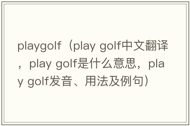 playgolf（play golf中文翻譯，play golf是什么意思，play golf發(fā)音、用法及例句）