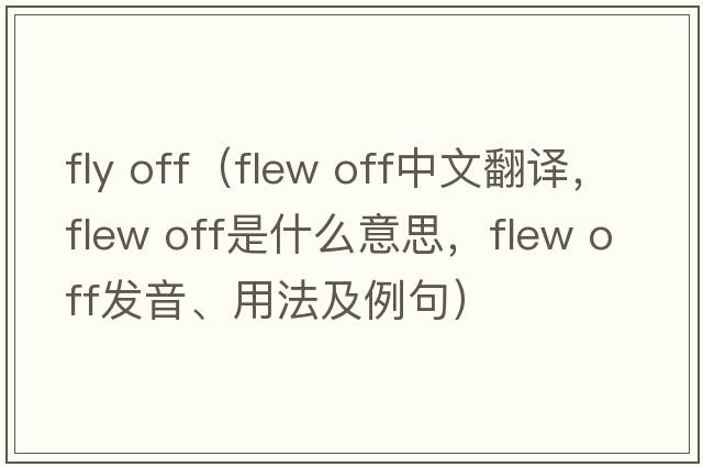 fly off（flew off中文翻譯，flew off是什么意思，flew off發(fā)音、用法及例句）