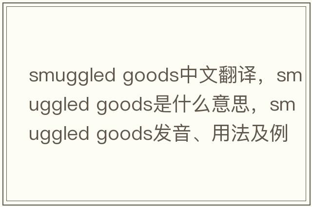 smuggled goods中文翻譯，smuggled goods是什么意思，smuggled goods發(fā)音、用法及例句