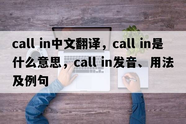 call in中文翻譯，call in是什么意思，call in發(fā)音、用法及例句
