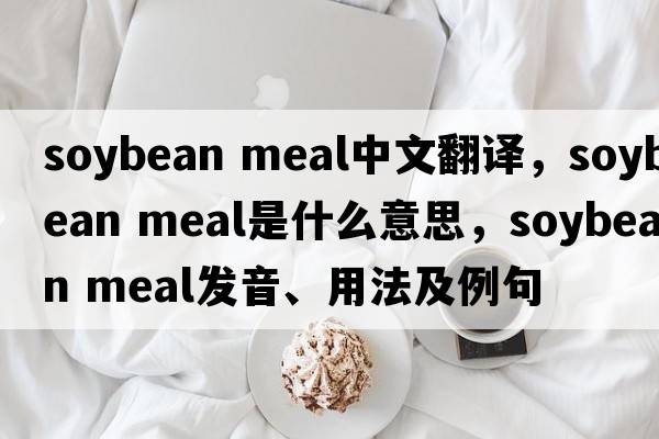 soybean meal中文翻譯，soybean meal是什么意思，soybean meal發(fā)音、用法及例句