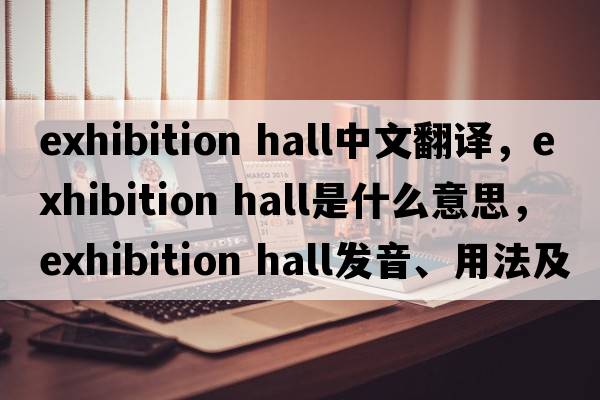 exhibition hall中文翻譯，exhibition hall是什么意思，exhibition hall發(fā)音、用法及例句